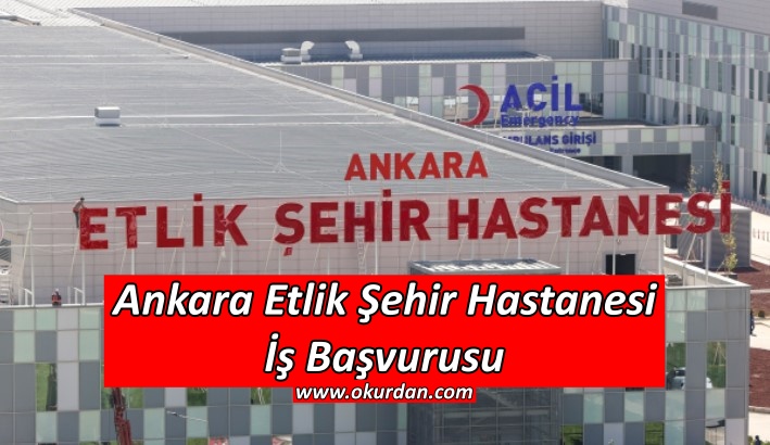 Ankara Etlik Şehir Hastanesi İş Başvurusu